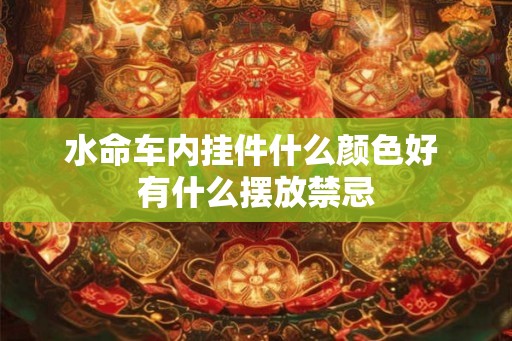 水命车内挂件什么颜色好 有什么摆放禁忌