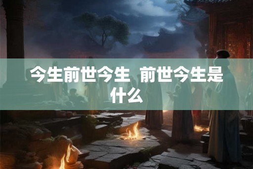 今生前世今生  前世今生是什么