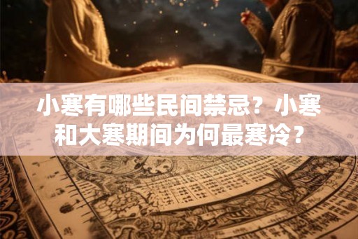 小寒有哪些民间禁忌？小寒和大寒期间为何最寒冷？