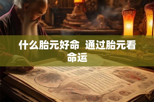 什么胎元好命  通过胎元看命运