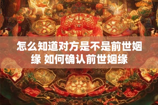 怎么知道对方是不是前世姻缘 如何确认前世姻缘