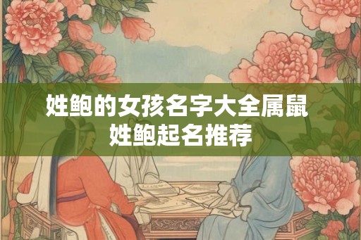 姓鲍的女孩名字大全属鼠 姓鲍起名推荐