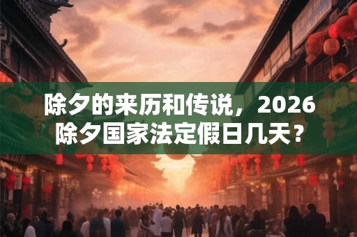 除夕的来历和传说，2026除夕国家法定假日几天？