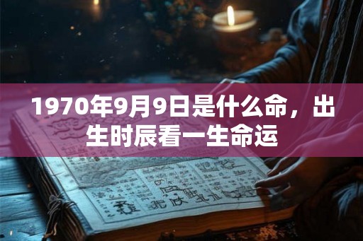 1970年9月9日是什么命，出生时辰看一生命运