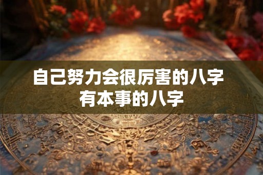 自己努力会很厉害的八字  有本事的八字