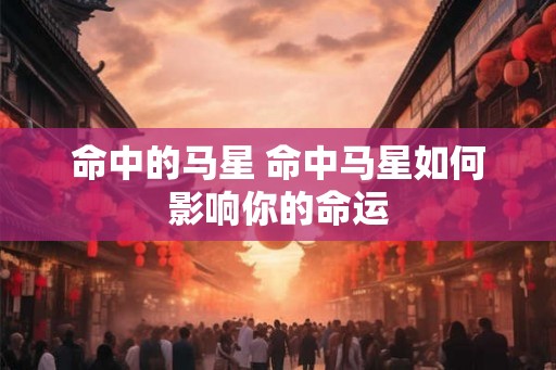 命中的马星 命中马星如何影响你的命运