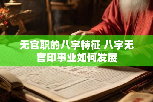 无官职的八字特征 八字无官印事业如何发展
