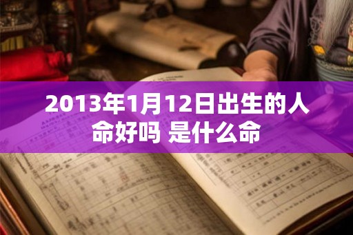 2013年1月12日出生的人命好吗 是什么命