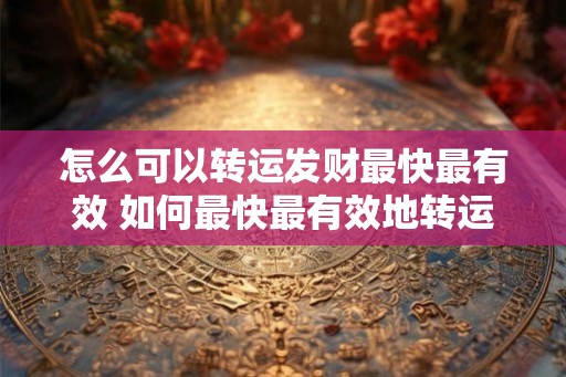 怎么可以转运发财最快最有效 如何最快最有效地转运财运