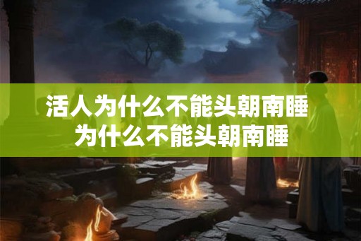 活人为什么不能头朝南睡 为什么不能头朝南睡