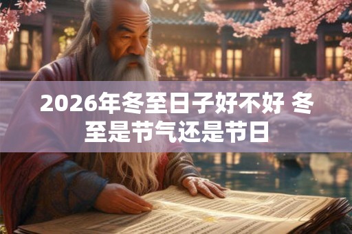 2026年冬至日子好不好 冬至是节气还是节日