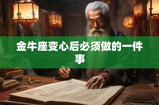 金牛座变心后必须做的一件事 金牛座变心后必须做的一件事