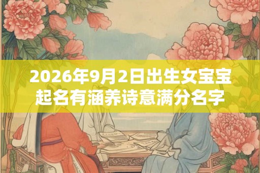 2026年9月2日出生女宝宝起名有涵养诗意满分名字