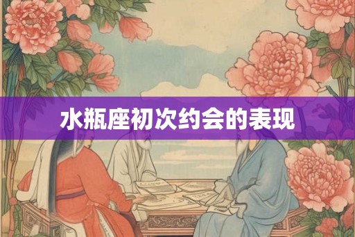 水瓶座初次约会的表现