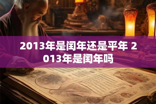 2013年是闰年还是平年 2013年是闰年吗