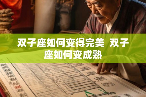 双子座如何变得完美 双子座如何变成熟 双子座如何变得完美 双子座如何变成熟