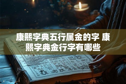 康熙字典五行属金的字 康熙字典金行字有哪些