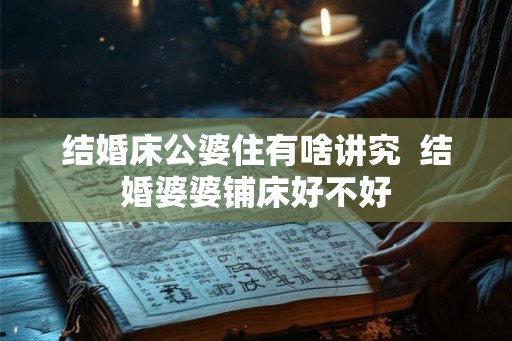 结婚床公婆住有啥讲究  结婚婆婆铺床好不好