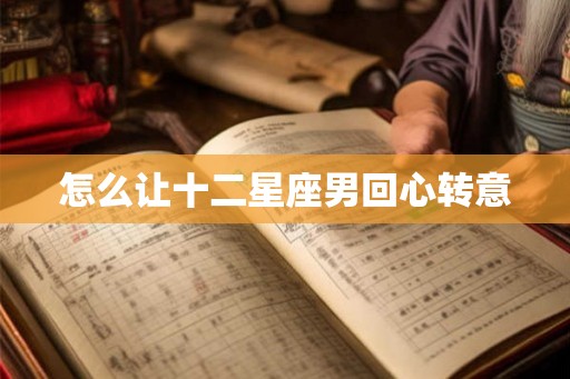 怎么让十二星座男回心转意