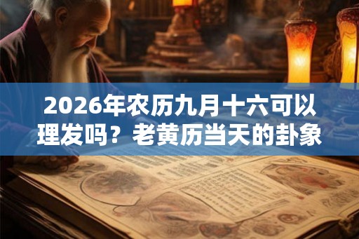 2026年农历九月十六可以理发吗？老黄历当天的卦象好吗？
