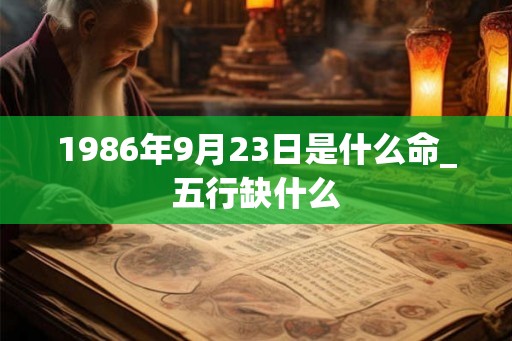 1986年9月23日是什么命_五行缺什么