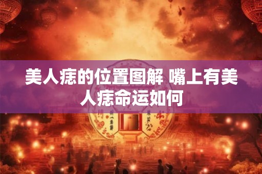 美人痣的位置图解 嘴上有美人痣命运如何