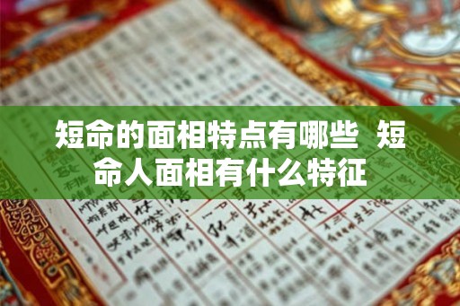 短命的面相特点有哪些  短命人面相有什么特征