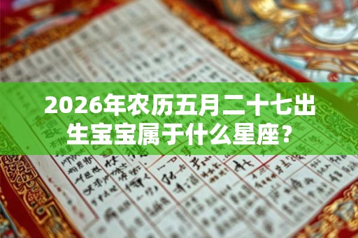 2026年农历五月二十七出生宝宝属于什么星座？