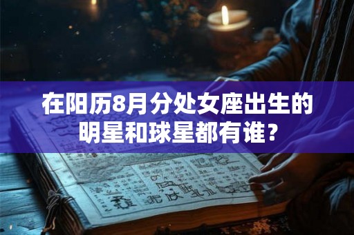 在阳历8月分处女座出生的明星和球星都有谁？