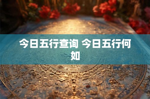 今日五行查询 今日五行何如