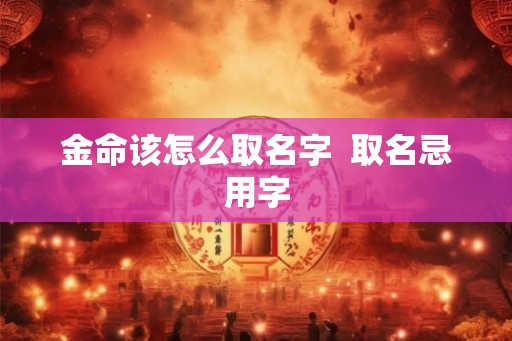 金命该怎么取名字  取名忌用字