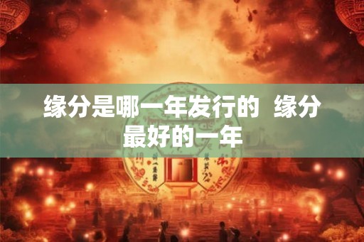 缘分是哪一年发行的  缘分最好的一年