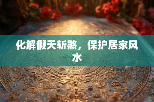 化解假天斩煞，保护居家风水