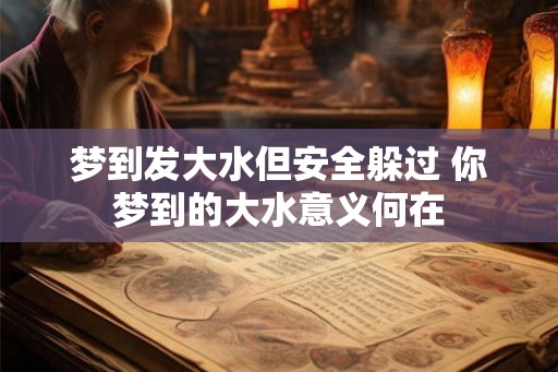 梦到发大水但安全躲过 你梦到的大水意义何在