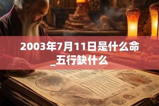 2003年7月11日是什么命_五行缺什么