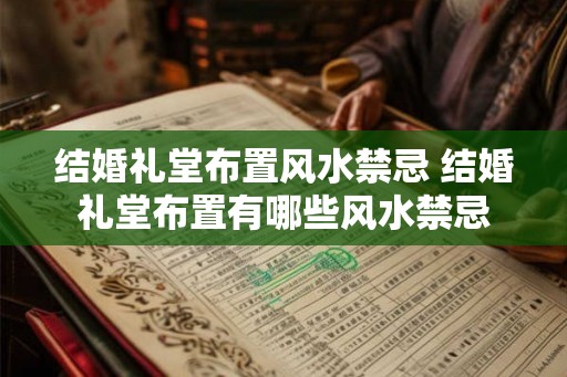 结婚礼堂布置风水禁忌 结婚礼堂布置有哪些风水禁忌 结婚礼堂布置风水禁忌 结婚礼堂布置有哪些风水禁忌