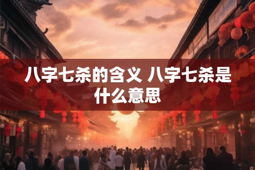 八字七杀的含义 八字七杀是什么意思