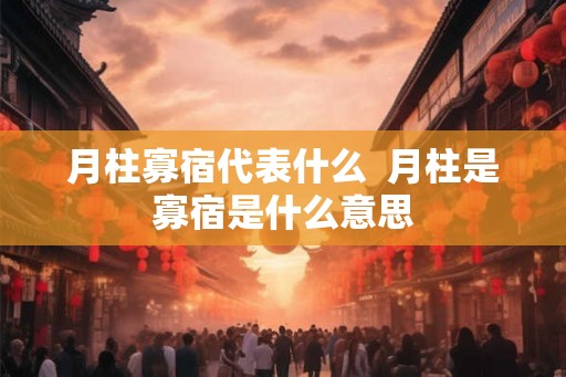 月柱寡宿代表什么 月柱是寡宿是什么意思 月柱寡宿代表什么 月柱是寡宿是什么意思