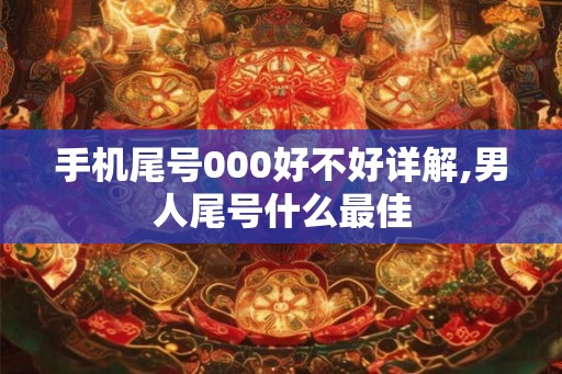 手机尾号000好不好详解,男人尾号什么最佳 手机尾号000好不好详解,男人尾号什么最佳