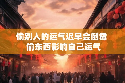 偷别人的运气迟早会倒霉  偷东西影响自己运气