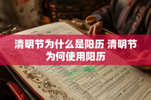 清明节为什么是阳历 清明节为何使用阳历 清明节为什么是阳历 清明节为何使用阳历