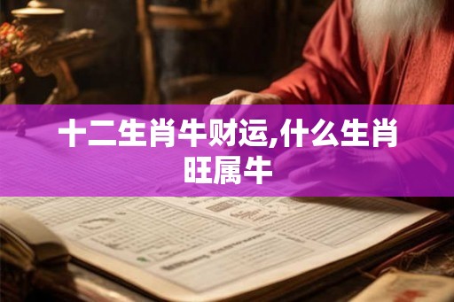十二生肖牛财运,什么生肖旺属牛