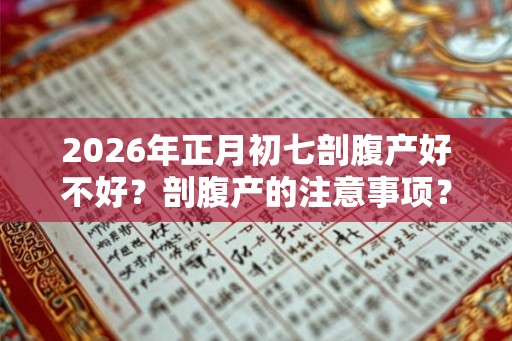 2026年正月初七剖腹产好不好？剖腹产的注意事项？