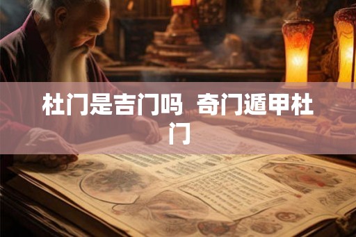 杜门是吉门吗 奇门遁甲杜门 杜门是吉门吗 奇门遁甲杜门