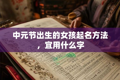 中元节出生的女孩起名方法，宜用什么字