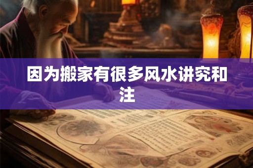 因为搬家有很多风水讲究和注