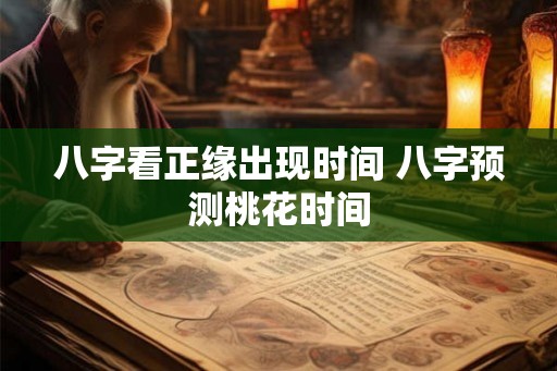 八字看正缘出现时间 八字预测桃花时间 八字看正缘出现时间 八字预测桃花时间
