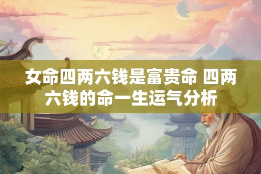 女命四两六钱是富贵命 四两六钱的命一生运气分析