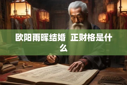 欧阳雨晖结婚  正财格是什么
