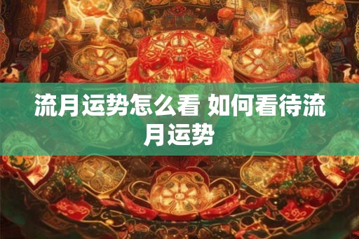 流月运势怎么看 如何看待流月运势